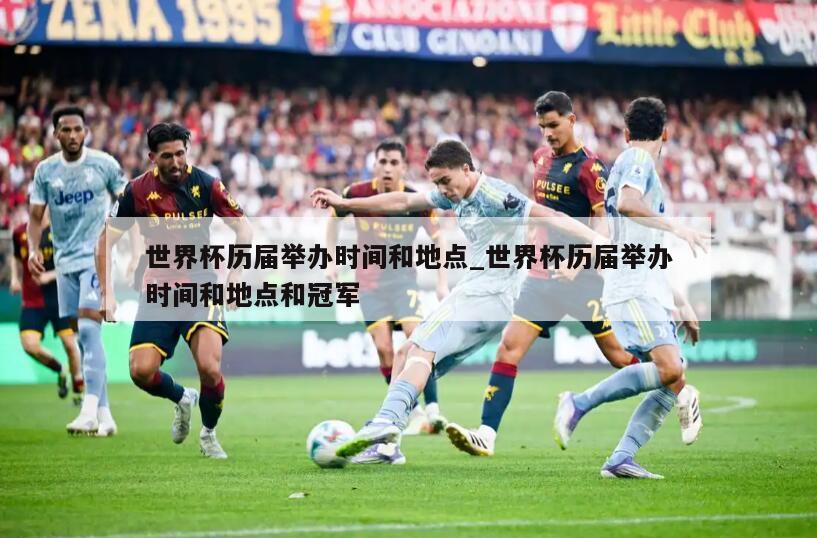 世界杯历届举办时间和地点_世界杯历届举办时间和地点和冠军