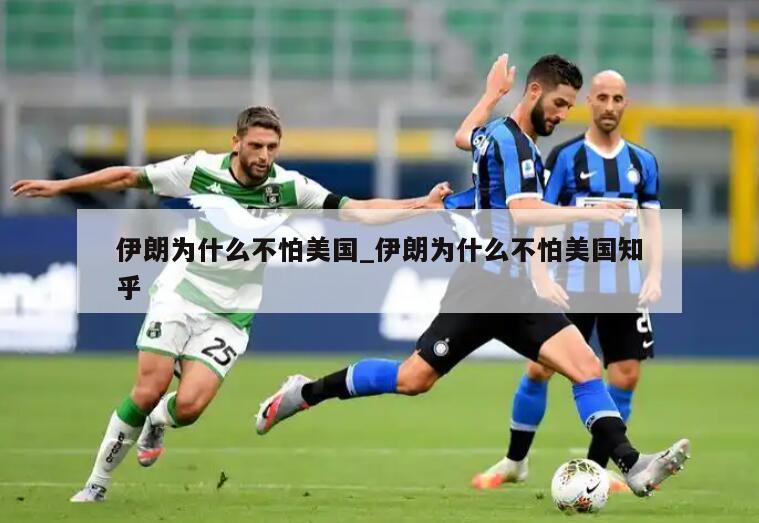 伊朗为什么不怕美国_伊朗为什么不怕美国知乎