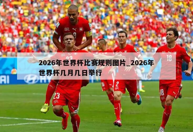 2026年世界杯比赛规则图片_2026年世界杯几月几日举行