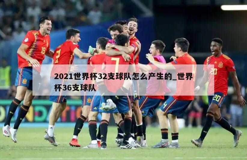 2021世界杯32支球队怎么产生的_世界杯36支球队