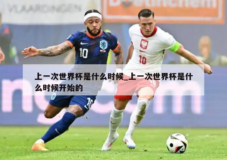 上一次世界杯是什么时候_上一次世界杯是什么时候开始的